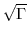  \sqrt{\ensuremath{\Gamma}}