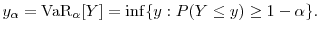 \displaystyle y_\ensuremath{\alpha}= \ensuremath{{\rm VaR}_\ensuremath{\alpha}\lbrack Y\rbrack} = \inf\{y:P(Y\leq y)\geq 1-\ensuremath{\alpha}\}. 