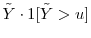  \ensuremath{{\tilde Y}}\cdot\ensuremath{1[\ensuremath{{\tilde Y}}>u]}
