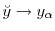  \breve{y} \rightarrow y_{\alpha}