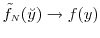  \ensuremath{\tilde{f}_\ensuremath{{\scriptscriptstyle N}}}(\breve{y}) \rightarrow f(y)