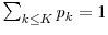  \sum_{k \leq K}p_k=1