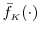  \bar{f}_\ensuremath{{\scriptscriptstyle K}}(\cdot)