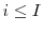  i \leq I