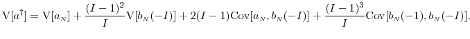 \displaystyle \ensuremath{{\operatorname V}\lbrack \ensuremath{{a^\dag }}\rbrack} = \ensuremath{{\operatorname V}\lbrack a_\ensuremath{{\scriptscriptstyle N}}\rbrack} + \frac{(I-1)^2}{I}\ensuremath{{\operatorname V}\lbrack b_\ensuremath{{\scriptscriptstyle N}}(-I)\rbrack} + 2 (I-1)\ensuremath{{\operatorname{Cov}}\lbrack a_\ensuremath{{\scriptscriptstyle N}},b_\ensuremath{{\scriptscriptstyle N}}(-I)\rbrack} + \frac{(I-1)^3}{I}\ensuremath{{\operatorname{Cov}}\lbrack b_\ensuremath{{\scriptscriptstyle N}}(-1),b_\ensuremath{{\scriptscriptstyle N}}(-I)\rbrack},