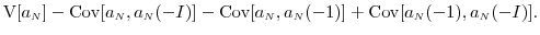 \displaystyle \ensuremath{{\operatorname V}\lbrack a_\ensuremath{{\scriptscriptstyle N}}\rbrack}-\ensuremath{{\operatorname{Cov}}\lbrack a_\ensuremath{{\scriptscriptstyle N}},a_\ensuremath{{\scriptscriptstyle N}}(-I)\rbrack} - \ensuremath{{\operatorname{Cov}}\lbrack a_\ensuremath{{\scriptscriptstyle N}},a_\ensuremath{{\scriptscriptstyle N}}(-1)\rbrack} + \ensuremath{{\operatorname{Cov}}\lbrack a_\ensuremath{{\scriptscriptstyle N}}(-1),a_\ensuremath{{\scriptscriptstyle N}}(-I)\rbrack}.