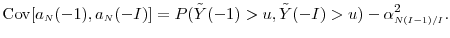 \displaystyle \ensuremath{{\operatorname{Cov}}\lbrack a_\ensuremath{{\scriptscriptstyle N}}(-1),a_\ensuremath{{\scriptscriptstyle N}}(-I)\rbrack} = P(\ensuremath{{\tilde Y}}(-1) >u, \ensuremath{{\tilde Y}}(-I) >u) -\alpha_{\ensuremath{{\scriptscriptstyle N(I-1)/I}}}^2.