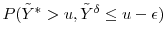  P(\ensuremath{{\tilde Y}}^* >u, \ensuremath{{\tilde Y}}^\delta \leq u-\ensuremath{\epsilon})