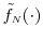  \ensuremath{\tilde{f}_\ensuremath{{\scriptscriptstyle N}}}(\cdot)