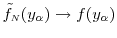  \ensuremath{\tilde{f}_\ensuremath{{\scriptscriptstyle N}}}(y_\ensuremath{\alpha})\rightarrow f(y_\ensuremath{\alpha})