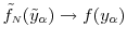  \ensuremath{\tilde{f}_\ensuremath{{\scriptscriptstyle N}}}(\tilde{y}_\ensuremath{\alpha}) \rightarrow f(y_\ensuremath{\alpha})