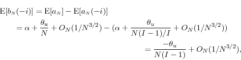 \begin{multline*} \ensuremath{{\operatorname E}\lbrack b_\ensuremath{{\scriptscriptstyle N}}(-i)\rbrack}= \ensuremath{{\operatorname E}\lbrack a_\ensuremath{{\scriptscriptstyle N}}\rbrack}- \ensuremath{{\operatorname E}\lbrack a_\ensuremath{{\scriptscriptstyle N}}(-i)\rbrack}\ = \alpha + \frac{\theta_u}{N} +O_N(1/N^{3/2})- (\alpha + \frac{\theta_u}{N(I-1)/I}+O_N(1/N^{3/2}))\ = \frac{-\theta_u}{N(I-1)}+O_N(1/N^{3/2}), \end{multline*}
