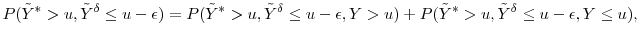 \displaystyle P(\ensuremath{{\tilde Y}}^* >u, \ensuremath{{\tilde Y}}^\delta \leq u-\ensuremath{\epsilon}) = P(\ensuremath{{\tilde Y}}^*>u, \ensuremath{{\tilde Y}}^\delta \leq u-\ensuremath{\epsilon}, Y>u) +P(\ensuremath{{\tilde Y}}^*>u, \ensuremath{{\tilde Y}}^\delta \leq u-\ensuremath{\epsilon}, Y\leq u),