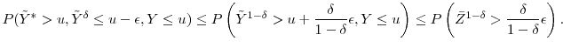 \displaystyle P(\ensuremath{{\tilde Y}}^*>u, \ensuremath{{\tilde Y}}^\delta \leq u-\ensuremath{\epsilon}, Y\leq u) \leq P\left(\ensuremath{{\tilde Y}}^{1-\delta} > u +\frac{\delta}{1-\delta} \ensuremath{\epsilon}, Y \leq u\right) \leq P\left(\bar{Z}^{1-\delta} > \frac{\delta}{1-\delta} \ensuremath{\epsilon}\right). 