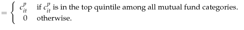 \displaystyle =\left\{ \begin{array}{rl} c_{it}^p & \text{ if } c_{it}^p \text{ is in the top quintile among all mutual fund categories.} \hfill \\ 0 & \text{ otherwise.} \end{array}\right.