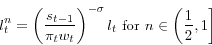 \begin{displaymath} l_t^n =\left( {\frac{s_{t-1} }{\pi _t w_t }} \right)^{-\sigma }l_t \mbox{ for }n\in \left( {\frac{1}{2},1} \right] \end{displaymath}