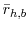  \bar{r}_{h,b}