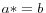 a* =b