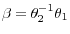 \beta =\theta _2^{-1} \theta _1 