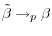 \tilde {\beta }\to & _p \beta 