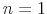  n=1