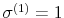  \sigma^{(1)}=1