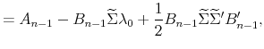 \displaystyle =A_{n-1}-B_{n-1}\widetilde{\Sigma}\lambda_{0}+\frac{1}{2}% B_{n-1}\widetilde{\Sigma}\widetilde{\Sigma}^{\prime}B_{n-1}^{\prime},