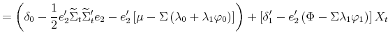 \displaystyle =\left( \delta_{0}-\frac{1}{2}e_{2}^{\prime}\widetilde{\Sigma}% _{t}\widetilde{\Sigma}_{t}^{\prime}e_{2}-e_{2}^{\prime}\left[ \mu -\Sigma\left( \lambda_{0}+\lambda_{1}\varphi_{0}\right) \right] \right) +\left[ \delta_{1}^{\prime}-e_{2}^{\prime}\left( \Phi-\Sigma\lambda _{1}\varphi_{1}\right) \right] X_{t}% 