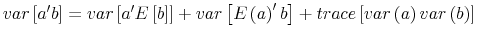\displaystyle var\left[ a^{\prime}b\right] =var\left[ a^{\prime}E\left[ b\right] \right] +var\left[ E\left( a\right) ^{\prime}b\right] +trace\left[ var\left( a\right) var\left( b\right) \right] 