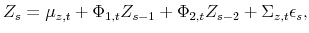 \displaystyle Z_{s}=\mu_{z,t}+\Phi_{1,t}Z_{s-1}+\Phi_{2,t}Z_{s-2}+\Sigma_{z,t}\epsilon _{s},