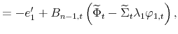 \displaystyle =-e_{1}^{\prime}+B_{n-1,t}\left( \widetilde{\Phi}_{t}% -\widetilde{\Sigma}_{t}\lambda_{1}\varphi_{1,t}\right) ,