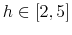 h\in\left[ 2,5\right] 