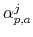  \alpha_{p,a}^{j}