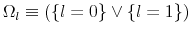  \Omega_{l}\equiv\left( \left\{ l=0\right\} \vee\left\{ l=1\right\} \right) 