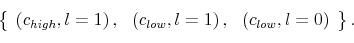 \begin{displaymath}\left\{ \begin{array}[c]{ccc}% \left( c_{high},l=1\right) , & \left( c_{low},l=1\right) , & \left( c_{low},l=0\right) \end{array}\right\} .\end{displaymath}