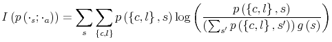 \displaystyle I\left( p\left( \cdot_{s};\cdot_{a}\right) \right) =\sum_{s}\sum_{\left\{ c,l\right\} }p\left( \left\{ c,l\right\} ,s\right) \log\left( \frac{p\left( \left\{ c,l\right\} ,s\right) }{\left( \sum_{s^{\prime}% }p\left( \left\{ c,l\right\} ,s^{\prime}\right) \right) g\left( s\right) }\right) 