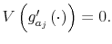  V\left( g_{a_{j}}^{\prime}\left( \cdot\right) \right) =0.