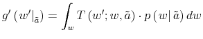 \displaystyle g^{\prime}\left( \left. w^{\prime}\right\vert _{\tilde{a}}\right) =\int _{w}T\left( w^{\prime};w,\tilde{a}\right) \cdot p\left( \left. w\right\vert \tilde{a}\right) dw% 