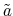  \tilde{a}