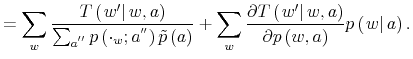 \displaystyle =\sum_{w}\frac{T\left( \left. w^{\prime}\right\vert w,a\right) }% {\sum_{a^{^{\prime\prime}}}p\left( \cdot_{w};a^{^{\prime\prime}}\right) \tilde{p}\left( a\right) }+\sum_{w}\frac{\partial T\left( \left. w^{\prime}\right\vert w,a\right) }{\partial p\left( w,a\right) }p\left( \left. w\right\vert a\right) . 