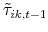  \tilde{\tau}_{ik,t-1}