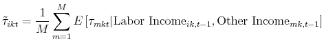 \displaystyle \tilde{\tau}_{ikt}=\frac{1}{M} \sum_{m=1}^{M} E\left[\tau_{mkt}\vert\mbox{Labor Income}_{ik,t-1},\mbox{Other Income}_{mk,t-1}\right]
