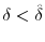  \delta<{\hat\delta}