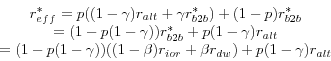 \begin{displaymath} \begin{array}{c} r_{eff}^\ast =p((1-\gamma )r_{alt} +\gamma r_{b2b}^\ast )+(1-p)r_{b2b}^\ast \ =(1-p(1-\gamma ))r_{b2b}^\ast +p(1-\gamma )r_{alt} \ =(1-p(1-\gamma ))((1-\beta )r_{ior} +\beta r_{dw} )+p(1-\gamma )r_{alt} \ \end{array}\end{displaymath}