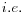  i.e.
