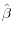  \hat{\beta}