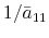 1/\bar{a}_{11}