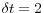 \delta t=2