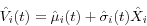 \begin{displaymath} \hat {V}_i (t)=\hat {\mu }_i (t)+\hat {\sigma }_i (t)\hat {X}_i \end{displaymath}