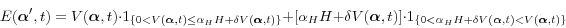\begin{displaymath} E({\rm {\bf {\bm \alpha }'}},t)=V({\rm {\bm \alpha }},t)\cdot 1_{\left\{ {0<V({\rm {\bm \alpha }},t)\le \alpha _H H+\delta V({\rm {\bm \alpha }},t)} \right\}} +[\alpha _H H+\delta V({\rm {\bm \alpha }},t)]\cdot 1_{\left\{ {0<\alpha _H H+\delta V({\rm {\bm \alpha }},t)<V({\rm {\bm \alpha }},t)} \right\}} \end{displaymath}